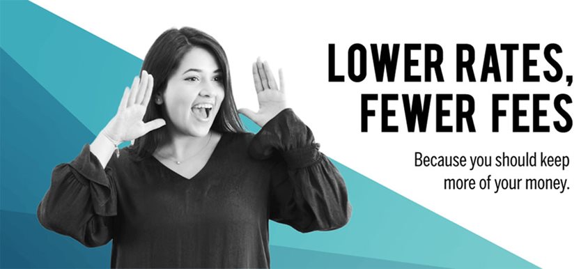 Lower rates, fewer fees. Because you should keep more of your money.
